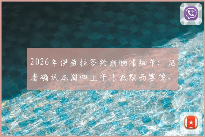 2026年伊劳拉签约利物浦细节：记者确认本周四上午飞抵默西赛德，两年合同即将敲定