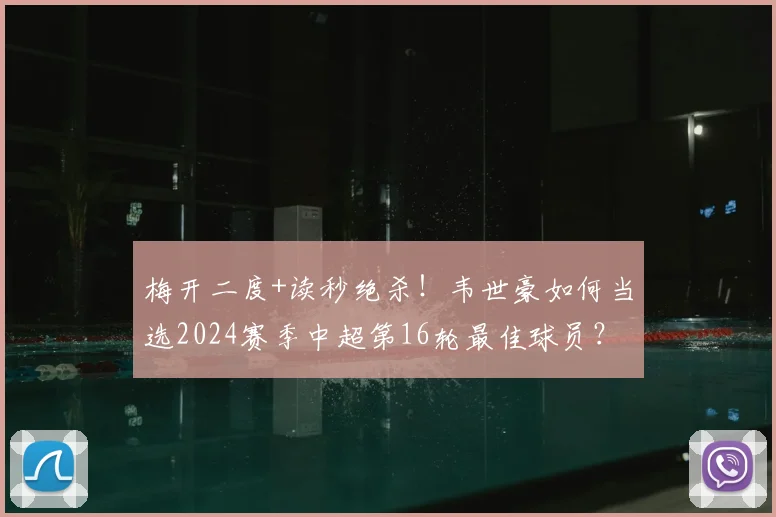 梅开二度+读秒绝杀！韦世豪如何当选2024赛季中超第16轮最佳球员？背后数据与比赛细节全解析