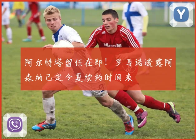 阿尔特塔留任在即！罗马诺透露阿森纳已定今夏续约时间表