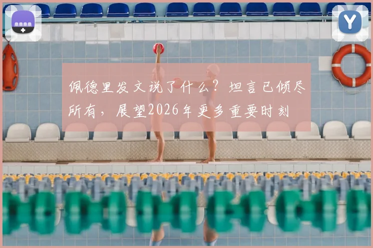 佩德里发文说了什么?坦言已倾尽所有,展望2026年更多重要时刻