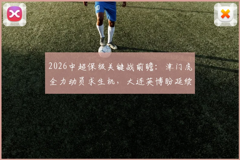 2026中超保级关键战前瞻：津门虎全力动员求生机，大连英博盼延续回暖势头终结不胜