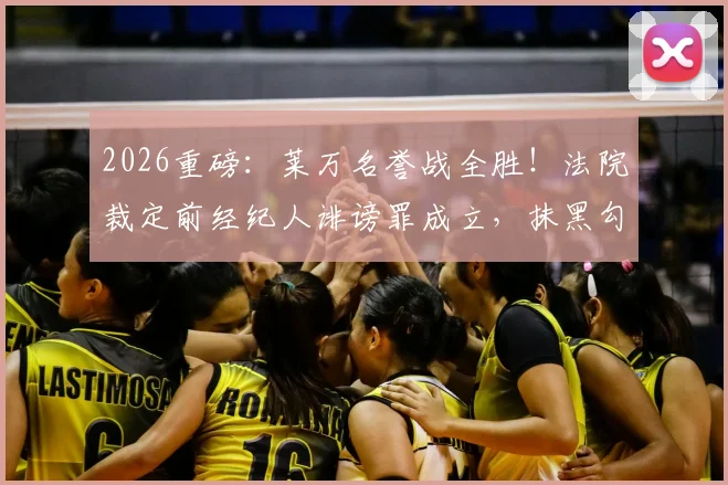 2026重磅：莱万名誉战全胜！法院裁定前经纪人诽谤罪成立，抹黑勾结黑帮系捏造