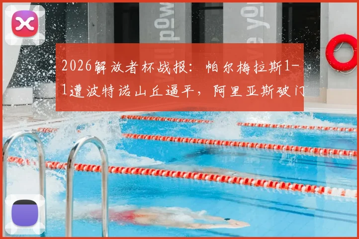 2026解放者杯战报：帕尔梅拉斯1-1遭波特诺山丘逼平，阿里亚斯破门难救主（附小组赛积分解析）