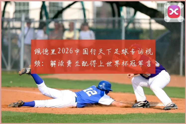 佩德里2026中国行天下足球专访视频:解读费兰配得上世界杯冠军言论,巴萨核心观点全记录
