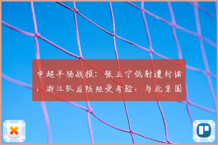 中超半场战报:张玉宁低射遭封堵,浙江队后防经受考验,与北京国安半场互交白卷