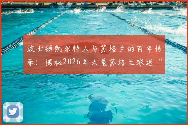 波士顿凯尔特人与苏格兰的百年传承:揭秘2026年大量苏格兰球迷“占领”背后的深层文化纽带