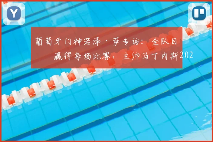 葡萄牙门神若泽·萨专访:全队目标赢得每场比赛,主帅马丁内斯2026周期确认留任