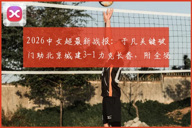 2026中女超最新战报:于凡关键破门助北京城建3-1力克长春,附全场集锦与积分榜形势分析