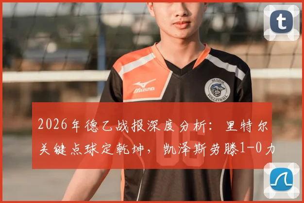2026年德乙战报深度分析：里特尔关键点球定乾坤，凯泽斯劳滕1-0力克马格德堡，这场胜利意味着什么？