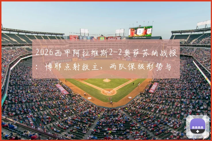 2026西甲阿拉维斯2-2奥萨苏纳战报：博耶点射救主，两队保级形势与历史交锋深度解读