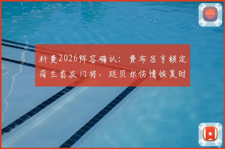 科曼2026阵容确认:费布吕亨锁定荷兰首发门将,廷贝尔伤情恢复时间线出炉