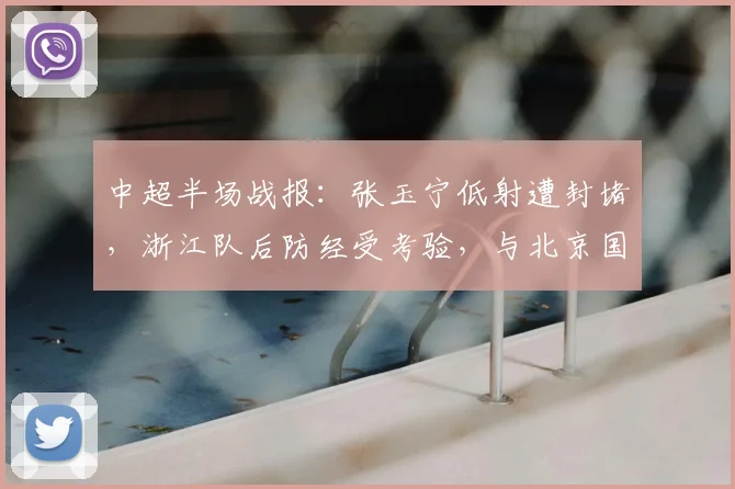中超半场战报：张玉宁低射遭封堵，浙江队后防经受考验，与北京国安半场互交白卷