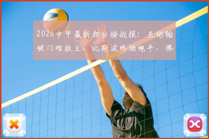 2026中甲最新积分榜战报：王彬翰破门难救主，比斯波终场绝平，佛山南狮1-1苏州东吴全场回顾
