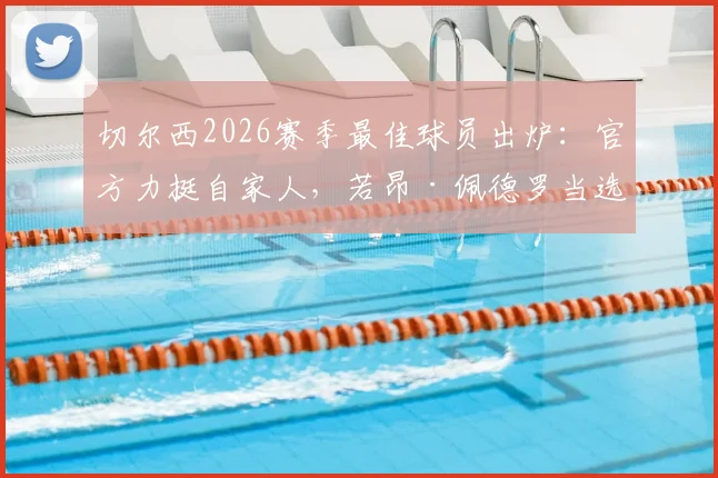 切尔西2026赛季最佳球员出炉:官方力挺自家人,若昂·佩德罗当选,附数据分析与精彩集锦