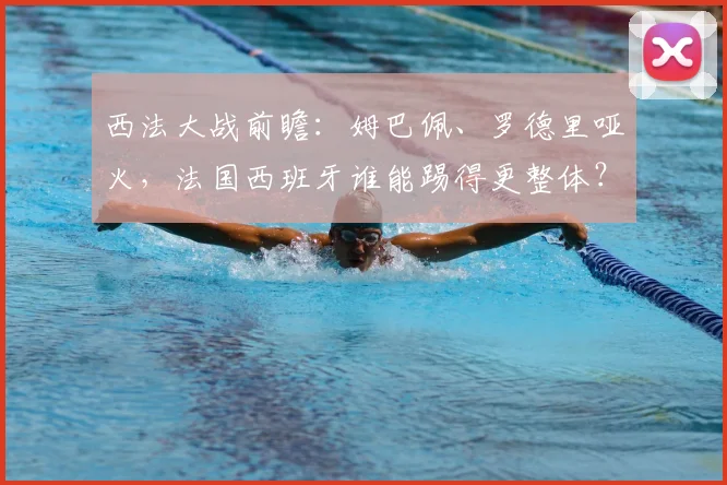 西法大战前瞻：姆巴佩、罗德里哑火，法国西班牙谁能踢得更整体？球星状态左右战局