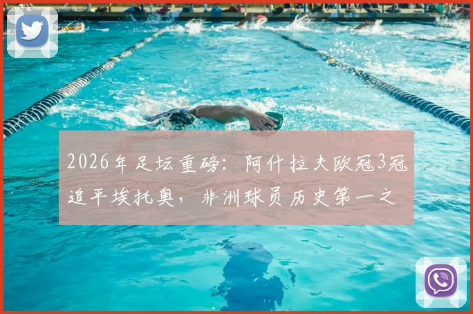 2026年足坛重磅：阿什拉夫欧冠3冠追平埃托奥，非洲球员历史第一之争有何看点？