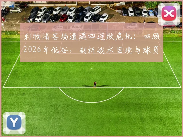 利物浦客场遭遇四连败危机：回顾2026年低谷，剖析战术困境与球员状态