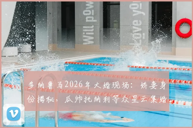 多纳鲁马2026年大婚现场：娇妻身份揭秘，瓜帅托纳利等众星云集婚礼全记录
